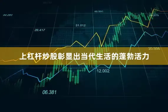 上杠杆炒股彰显出当代生活的蓬勃活力