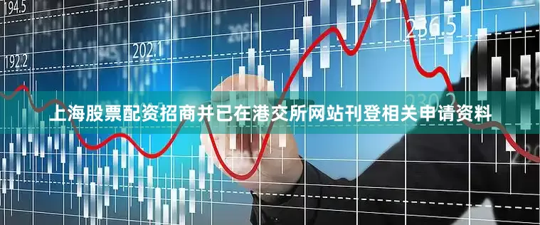上海股票配资招商并已在港交所网站刊登相关申请资料