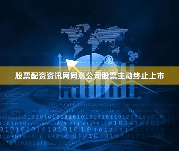 股票配资资讯网同意公司股票主动终止上市