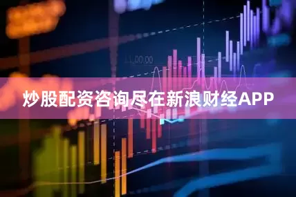 炒股配资咨询尽在新浪财经APP