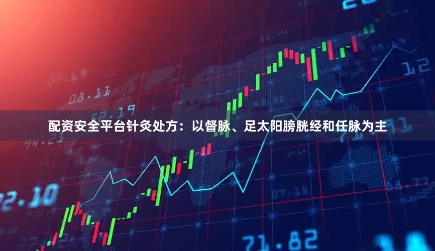 配资安全平台针灸处方：以督脉、足太阳膀胱经和任脉为主