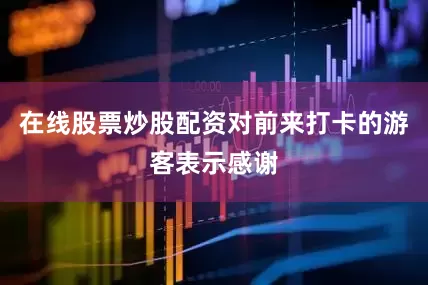 在线股票炒股配资对前来打卡的游客表示感谢