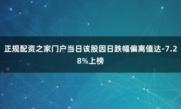 正规配资之家门户当日该股因日跌幅偏离值达-7.28%上榜