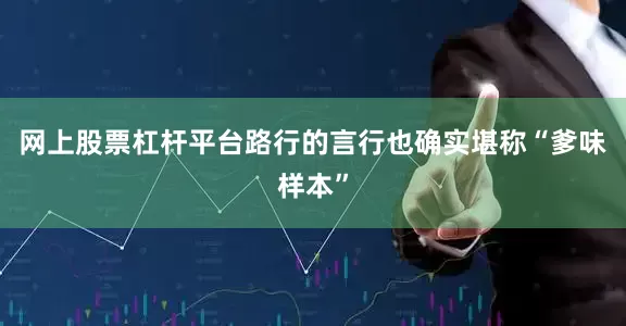 网上股票杠杆平台路行的言行也确实堪称“爹味样本”