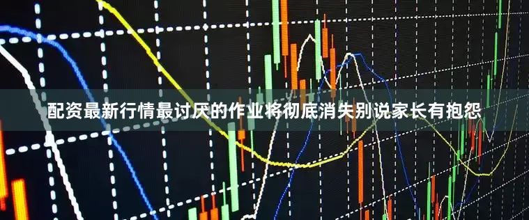 配资最新行情最讨厌的作业将彻底消失别说家长有抱怨