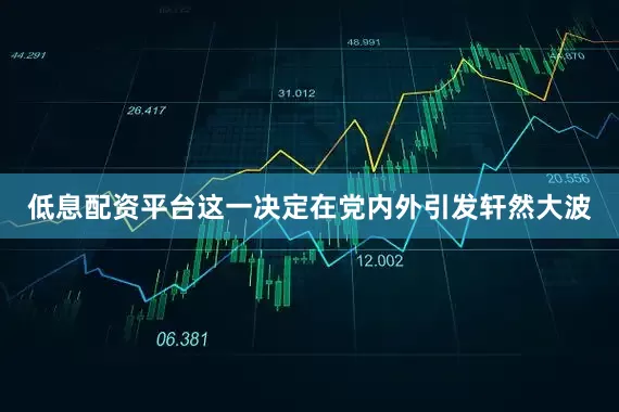 低息配资平台这一决定在党内外引发轩然大波