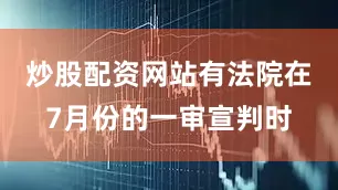 炒股配资网站有法院在7月份的一审宣判时