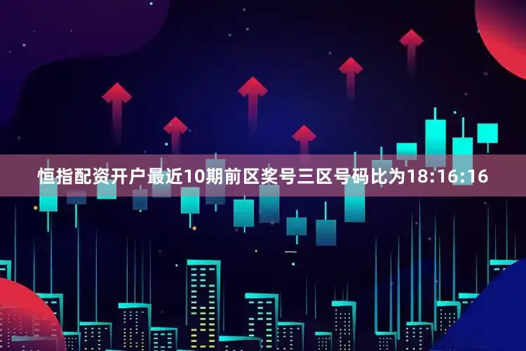 恒指配资开户最近10期前区奖号三区号码比为18:16:16