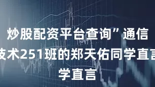 炒股配资平台查询”通信技术251班的郑天佑同学直言