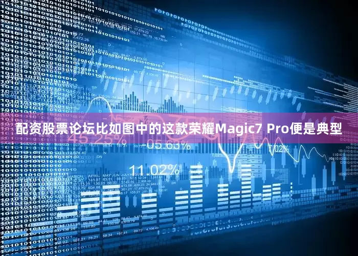 配资股票论坛比如图中的这款荣耀Magic7 Pro便是典型