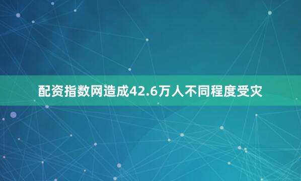 配资指数网造成42.6万人不同程度受灾