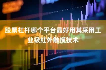 股票杠杆哪个平台最好用其采用工业级红外触摸技术